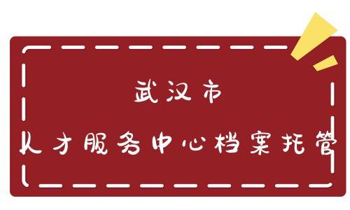 武汉市人才服务中心档案托管在哪里，联系电话和托管流程是什么