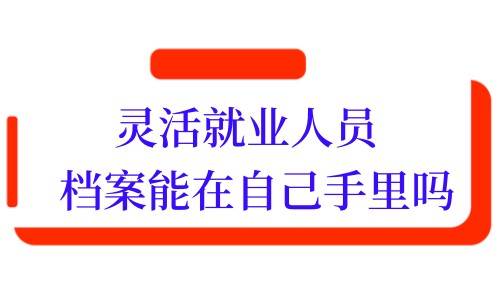 灵活就业人员的档案能在自己手里吗，影响退休吗