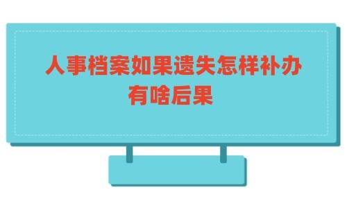 人事档案如果遗失怎样补办，有啥后果