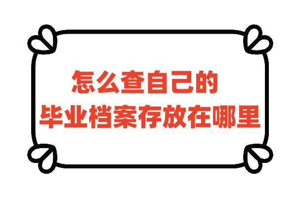 怎么查自己的毕业档案存放在哪里
