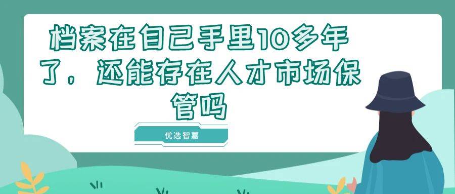 档案在自己手里10多年了，还能存在人才市场保管吗