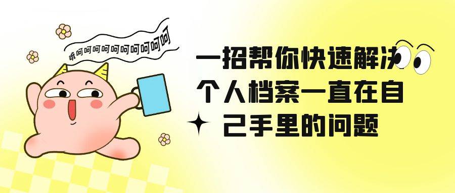 一招帮你快速解决个人档案一直在自己手里的问题