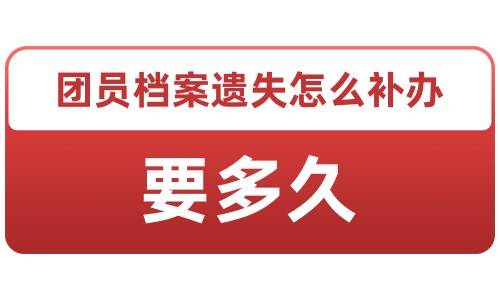 团员档案遗失怎么补办，要多久