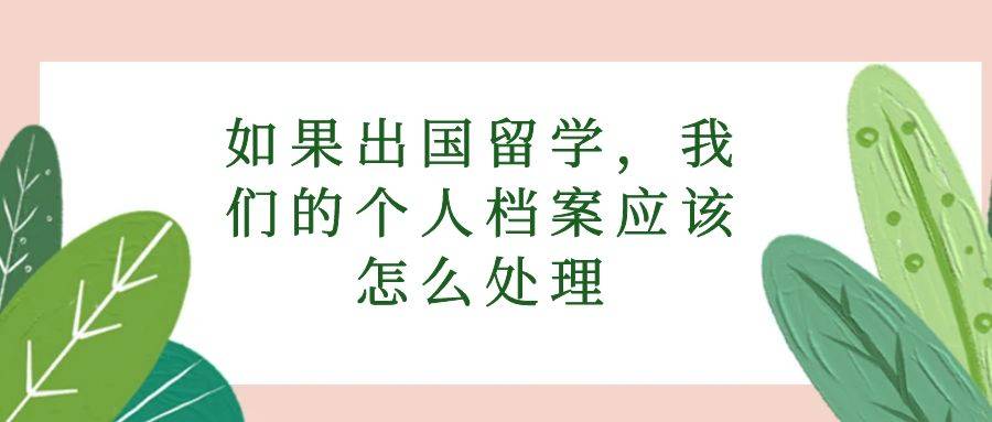 如果出国留学，我们的个人档案应该怎么处理