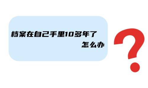 档案在自己手里10多年了怎么办，能查到吗