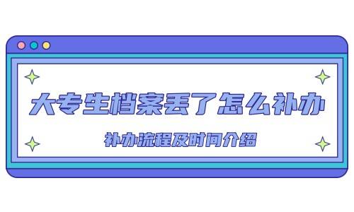 大专生档案丢了怎么补办，补办流程及时间介绍