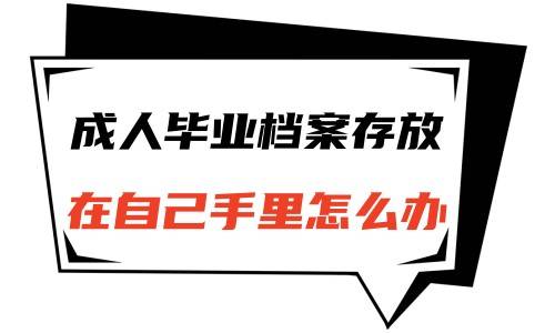 成人毕业档案存放在哪里了好，在自己手里怎么办