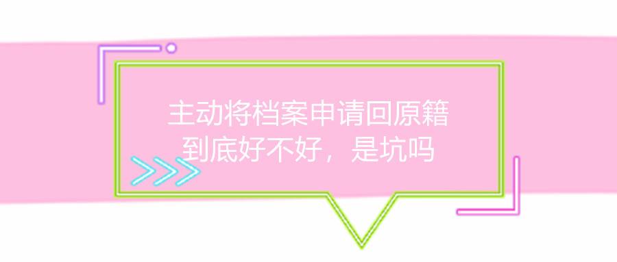 主动将档案申请回原籍到底好不好，是坑吗