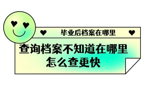 毕业后档案在哪里查询档案不知道在哪里怎么查更快