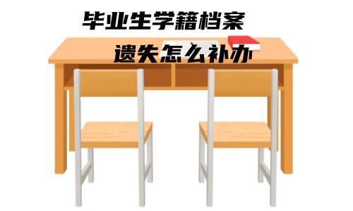 毕业生学籍档案遗失怎么补办，到学校档案馆能补办哪些材料