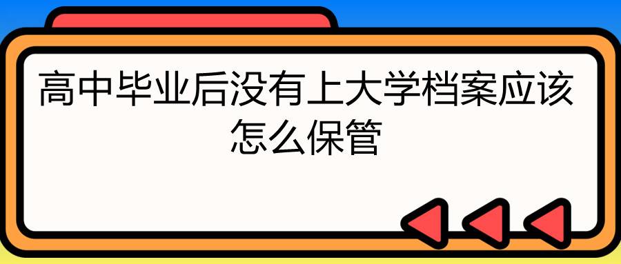 高中毕业后没有上大学档案应该怎么保管