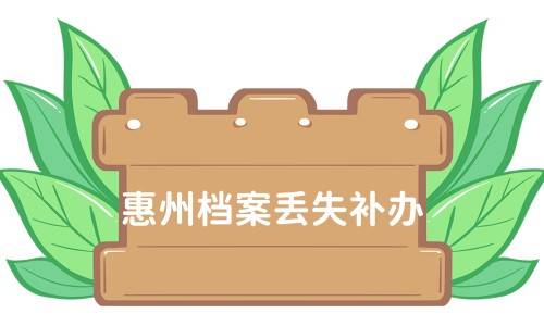 惠州档案丢失怎么补办，补办不了怎么办