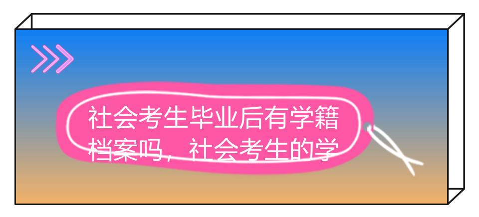 社会考生毕业后有学籍档案吗，社会考生的学籍档案怎么处理