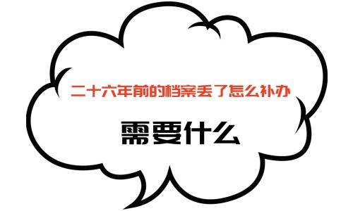 二十六年前的档案丢了怎么补办，需要什么