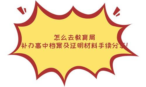 怎么去教育局补办高中档案及证明材料手续分享