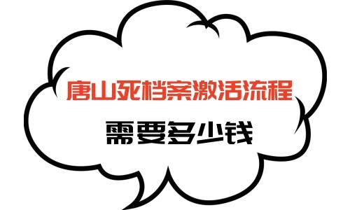 唐山死档案激活流程，需要多少钱