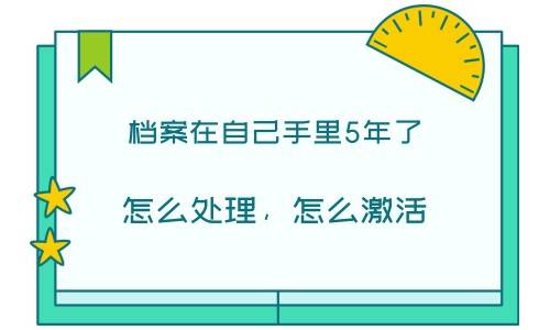 档案在自己手里5年了怎么处理，怎么激活