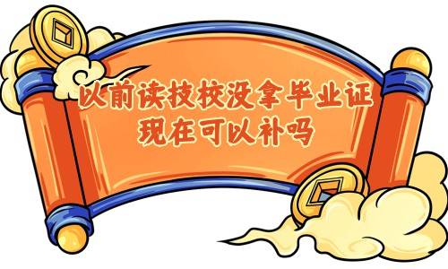 以前读技校没拿毕业证,现在可以补吗