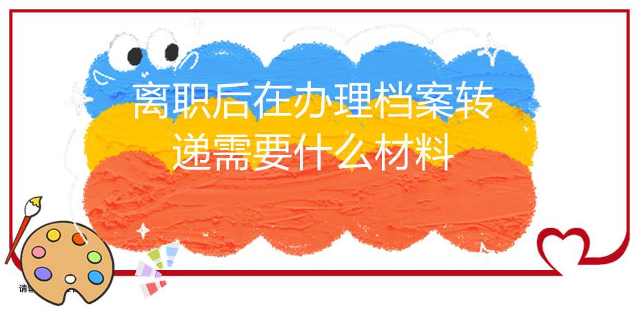 离职后在办理档案转递需要什么材料