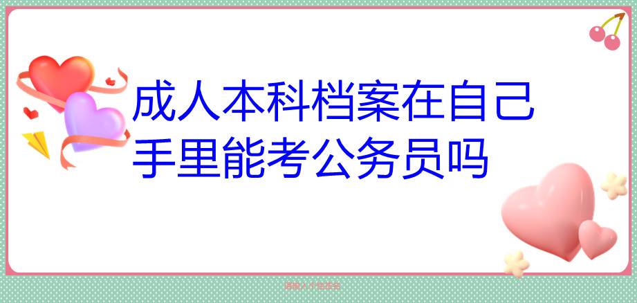 成人本科档案在自己手里能考公务员吗
