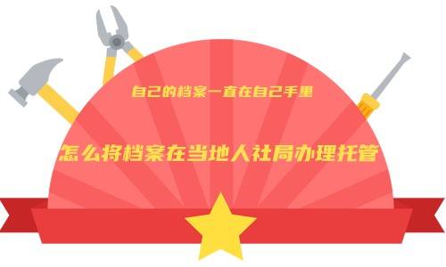 自己的档案一直在自己手里,怎么将档案在当地人社局办理托管
