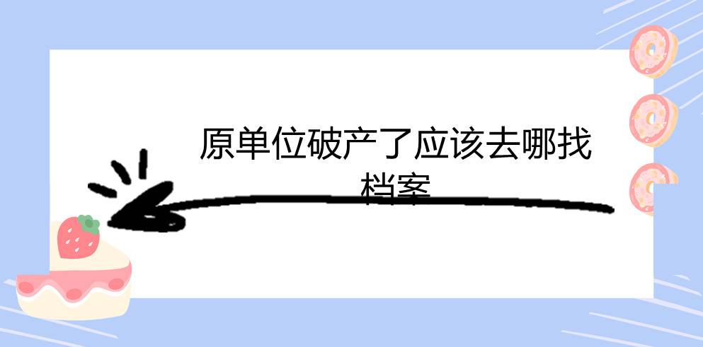 原单位破产了应该去哪找档案