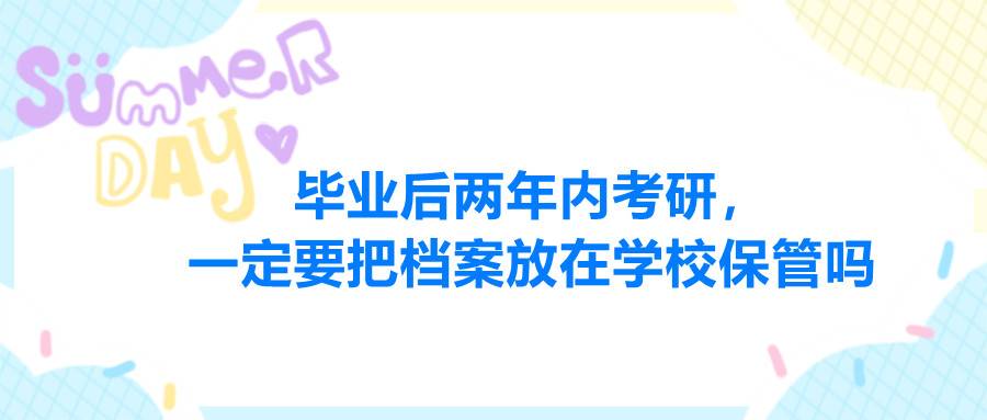 毕业后两年内考研，一定要把档案放在学校保管吗