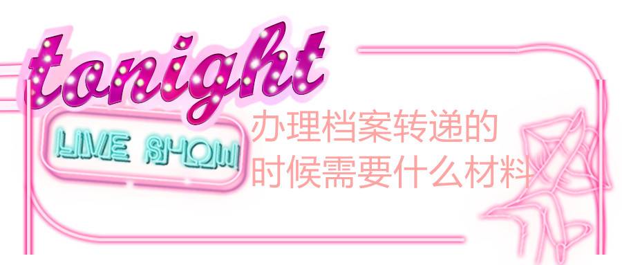 办理档案转递的时候需要什么材料