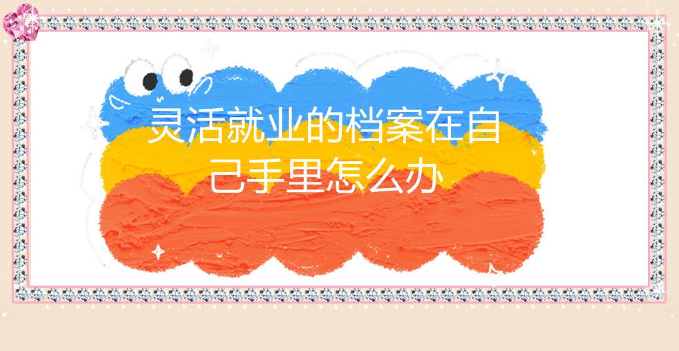灵活就业的档案在自己手里怎么办