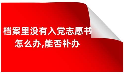 档案里没有入党志愿书怎么办,能否补办