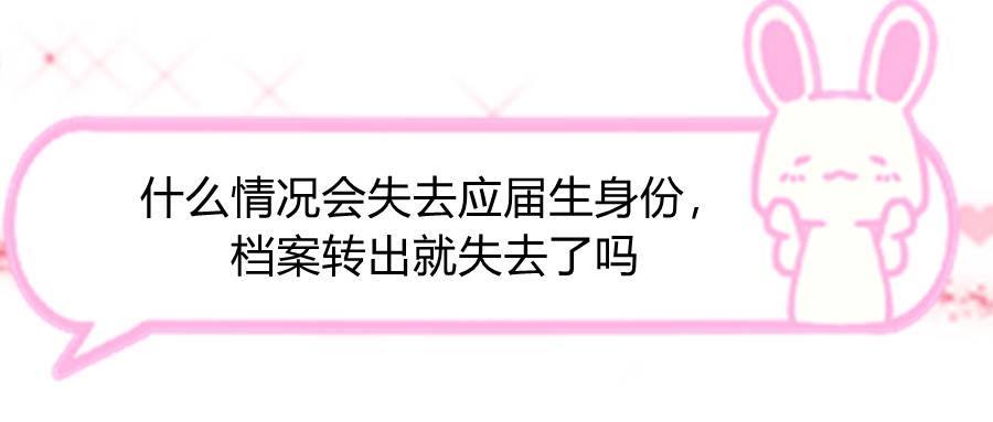 什么情况会失去应届生身份，档案转出就失去了吗