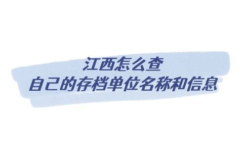 江西怎么查自己的存档单位名称和信息