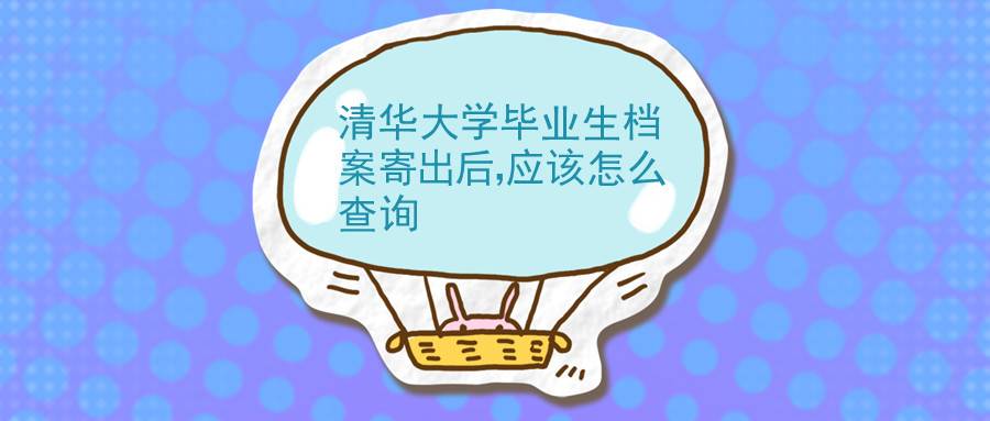 清华大学毕业生档案寄出后，应该怎么查询