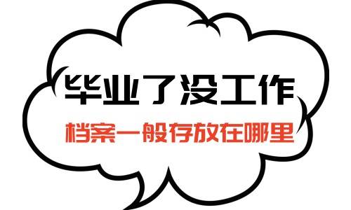 毕业了没工作档案一般存放在哪里