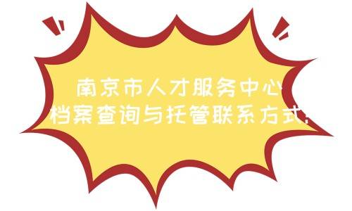 南京市人才服务中心档案查询与托管联系方式