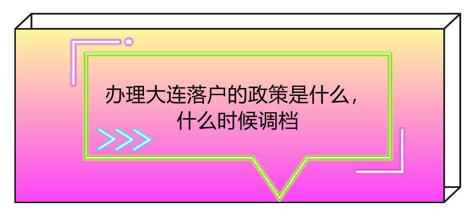 办理大连落户的政策是什么，什么时候调档
