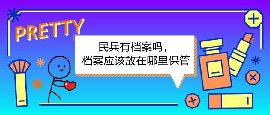 民兵有档案吗，档案应该放在哪里保管
