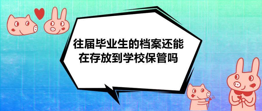 往届毕业生的档案还能在存放到学校保管吗