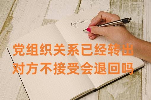 党组织关系已经转出对方不接受会退回吗