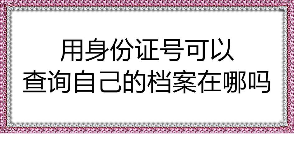 用身份证号可以查询自己的档案在哪吗