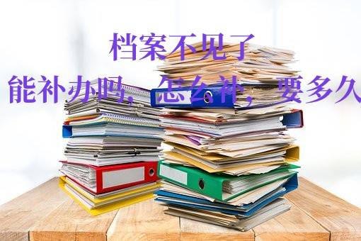 档案不见了能补办吗，怎么补，要多久