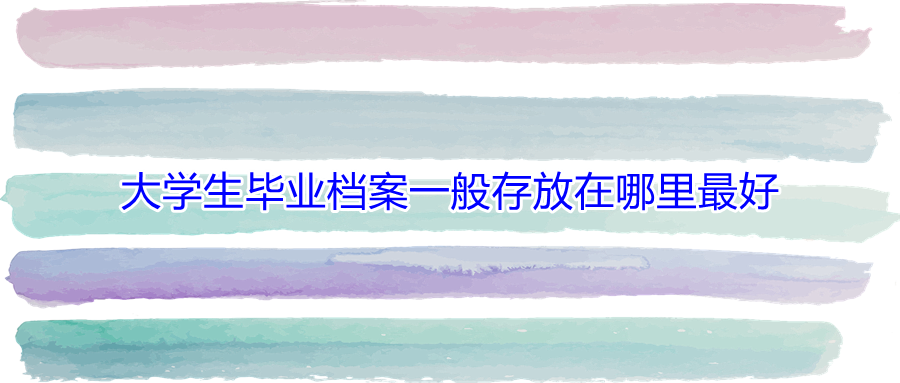 大学生毕业档案一般存放在哪里最好