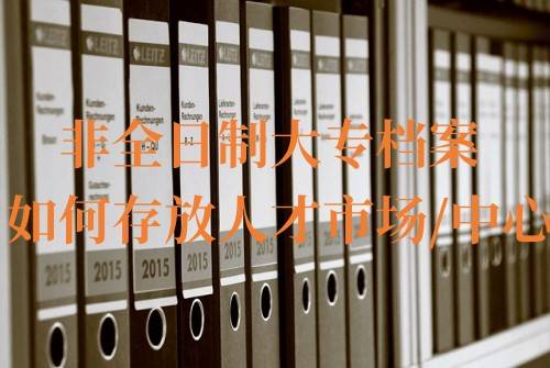 非全日制大专档案如何存放人才市场/中心