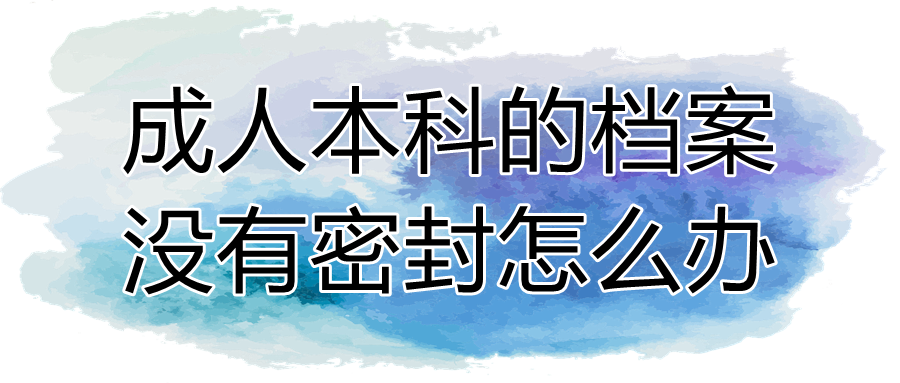 成人本科的档案没有密封怎么办