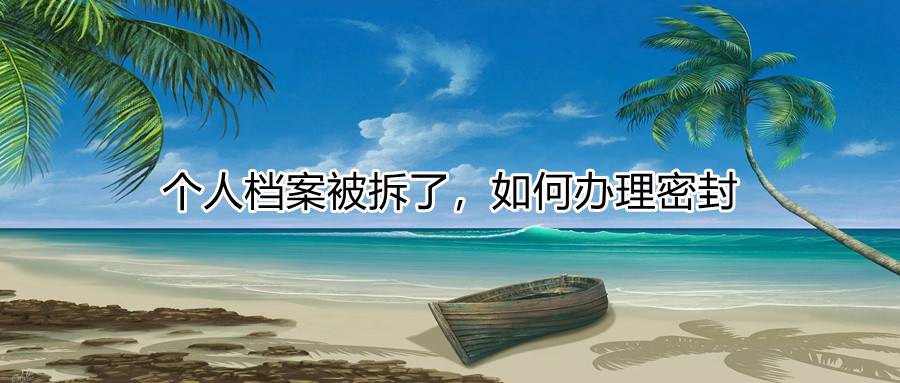 个人档案被拆了，如何办理密封