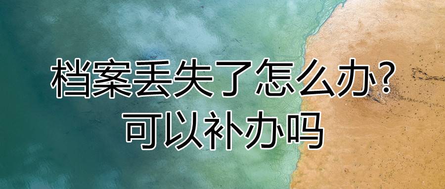 档案丢失了怎么办可以补办吗