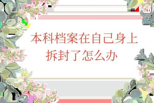 本科档案在自己身上拆封了怎么办，如何存档