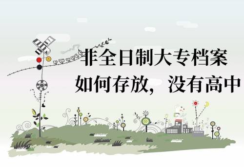 非全日制大专档案如何存放，没有高中