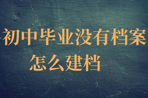 初中毕业没有档案怎么建档，没有档案可以落户吗