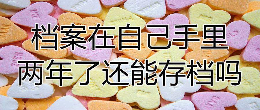 档案在自己手里两年了还能存档吗